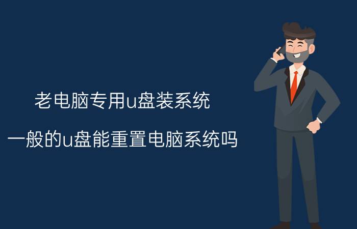 老电脑专用u盘装系统 一般的u盘能重置电脑系统吗？